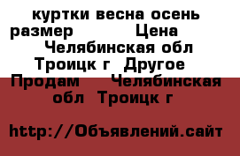 куртки весна-осень размер  42-44 › Цена ­ 1 000 - Челябинская обл., Троицк г. Другое » Продам   . Челябинская обл.,Троицк г.